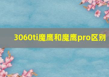 3060ti魔鹰和魔鹰pro区别