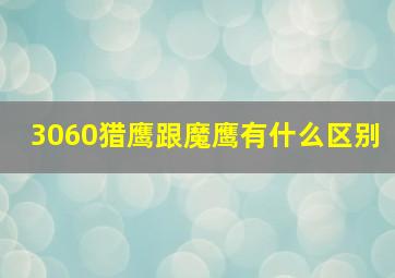 3060猎鹰跟魔鹰有什么区别