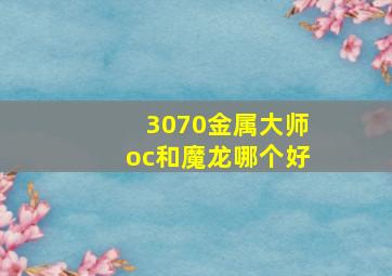 3070金属大师oc和魔龙哪个好