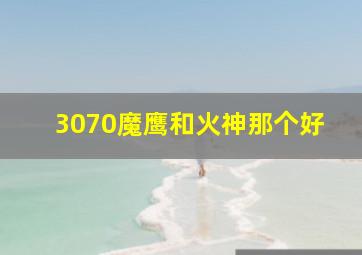 3070魔鹰和火神那个好