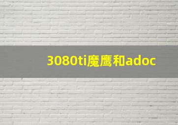 3080ti魔鹰和adoc