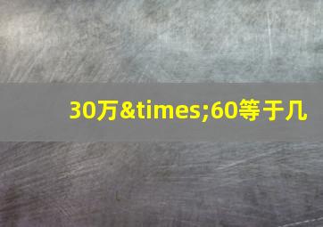 30万×60等于几