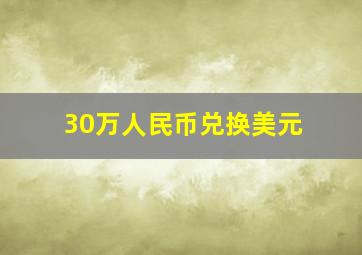 30万人民币兑换美元