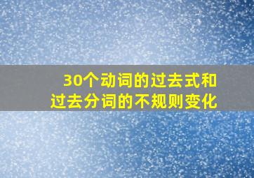 30个动词的过去式和过去分词的不规则变化