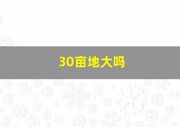 30亩地大吗