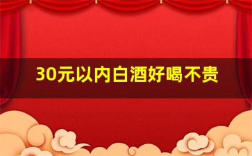 30元以内白酒好喝不贵