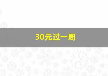 30元过一周