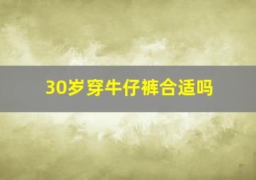 30岁穿牛仔裤合适吗