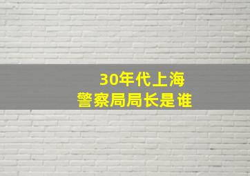 30年代上海警察局局长是谁