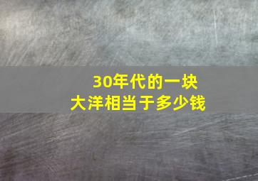 30年代的一块大洋相当于多少钱