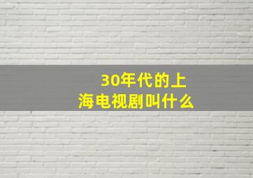 30年代的上海电视剧叫什么