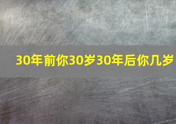 30年前你30岁30年后你几岁