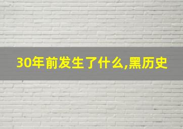 30年前发生了什么,黑历史