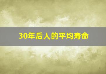 30年后人的平均寿命