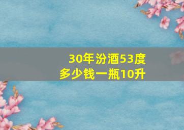 30年汾酒53度多少钱一瓶10升