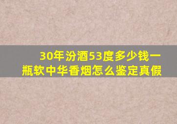 30年汾酒53度多少钱一瓶软中华香烟怎么鉴定真假