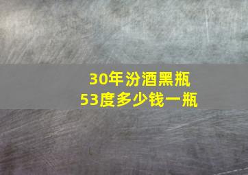 30年汾酒黑瓶53度多少钱一瓶