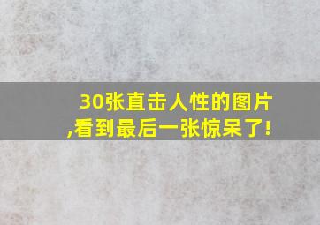 30张直击人性的图片,看到最后一张惊呆了!