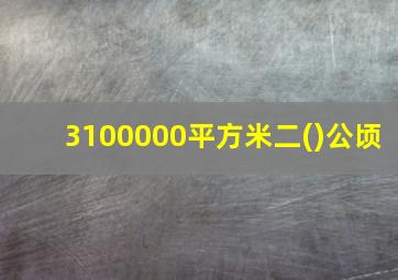 3100000平方米二()公顷