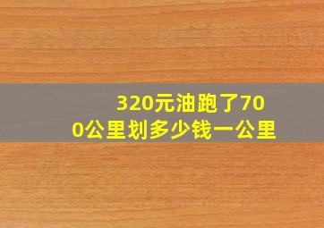 320元油跑了700公里划多少钱一公里