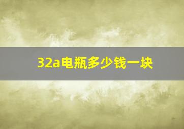 32a电瓶多少钱一块