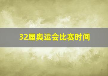 32届奥运会比赛时间