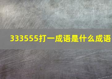 333555打一成语是什么成语