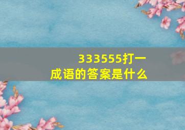 333555打一成语的答案是什么