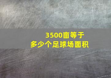 3500亩等于多少个足球场面积