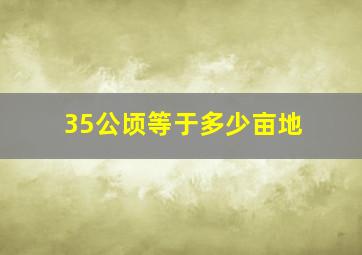 35公顷等于多少亩地