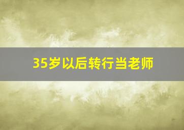 35岁以后转行当老师