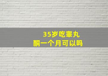 35岁吃睾丸酮一个月可以吗