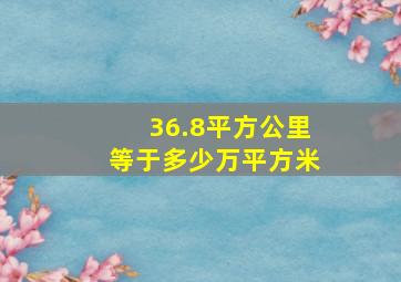 36.8平方公里等于多少万平方米