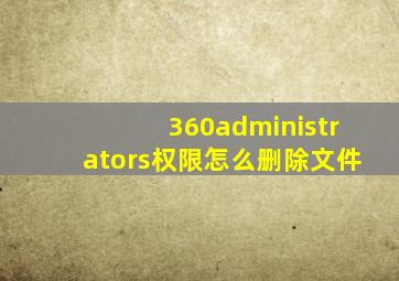 360administrators权限怎么删除文件