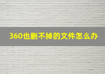 360也删不掉的文件怎么办