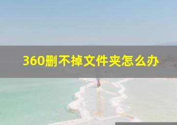 360删不掉文件夹怎么办