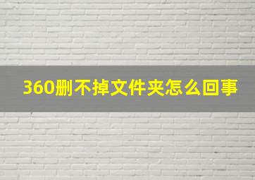 360删不掉文件夹怎么回事