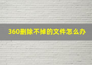 360删除不掉的文件怎么办