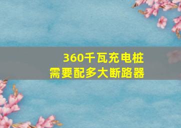 360千瓦充电桩需要配多大断路器