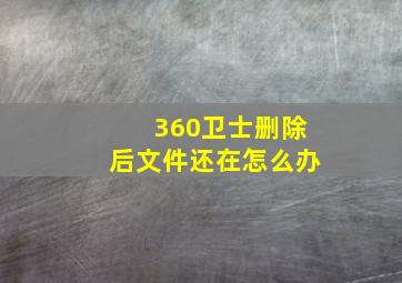 360卫士删除后文件还在怎么办