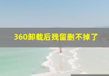 360卸载后残留删不掉了