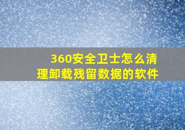 360安全卫士怎么清理卸载残留数据的软件