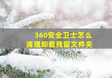 360安全卫士怎么清理卸载残留文件夹