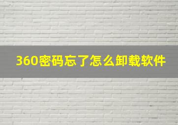 360密码忘了怎么卸载软件