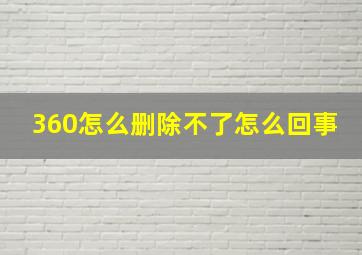 360怎么删除不了怎么回事