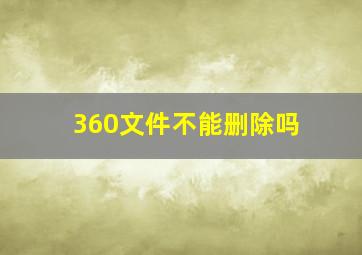 360文件不能删除吗