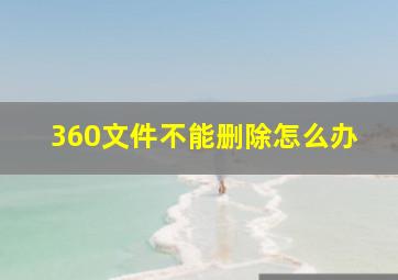 360文件不能删除怎么办