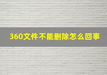 360文件不能删除怎么回事