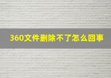 360文件删除不了怎么回事