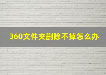 360文件夹删除不掉怎么办